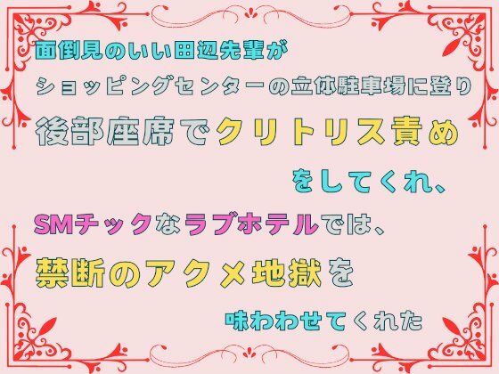 面倒見のいい田辺先輩が、ショッピングセンターの立体駐車場に登り後部座席でクリトリス責めをしてくれ、SMチックなラブホテルでは、禁断のアクメ地獄を味わわせてくれた。【あやかいちご】